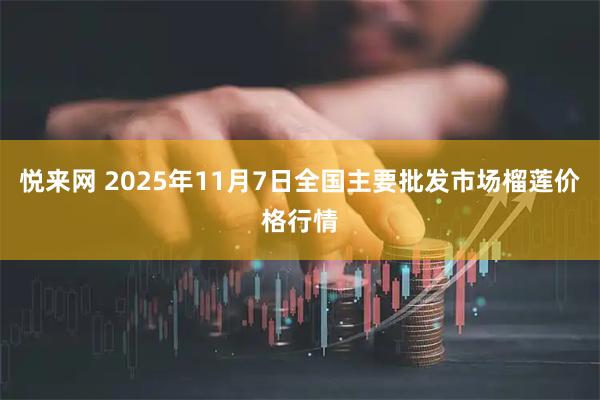 悦来网 2025年11月7日全国主要批发市场榴莲价格行情