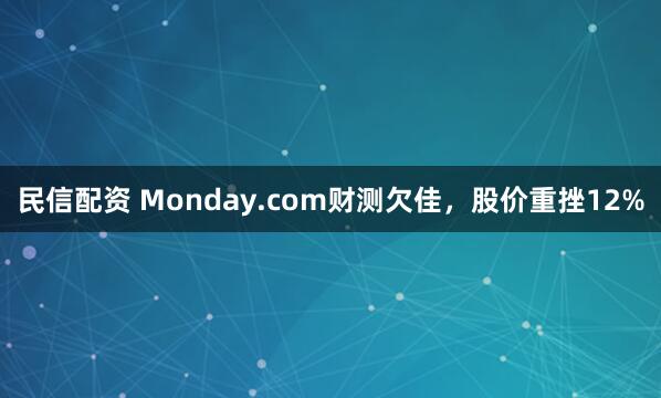 民信配资 Monday.com财测欠佳，股价重挫12%