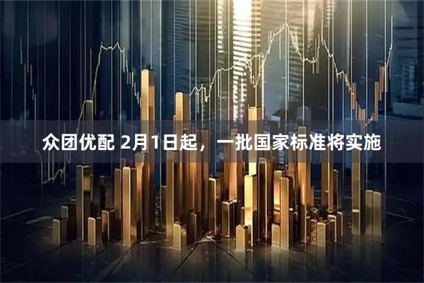 众团优配 2月1日起，一批国家标准将实施