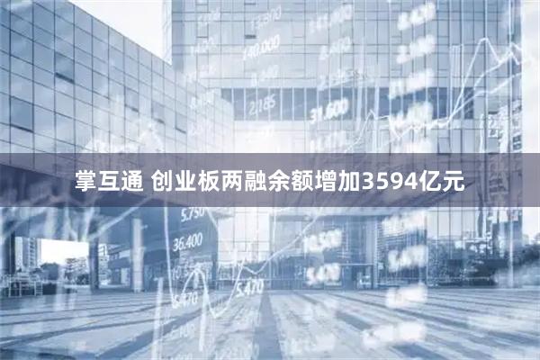 掌互通 创业板两融余额增加3594亿元